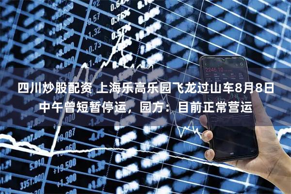 四川炒股配資 上海樂高樂園飛龍過山車8月8日中午曾短暫停運，園方：目前正常營運