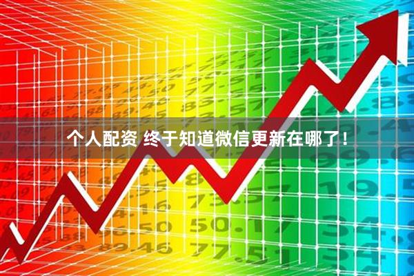 個人配資 終于知道微信更新在哪了！