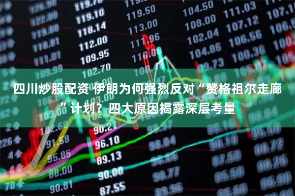 四川炒股配資 伊朗為何強烈反對“贊格祖爾走廊”計劃？四大原因揭露深層考量