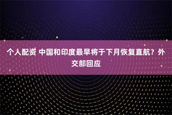 個人配資 中國和印度最早將于下月恢復直航？外交部回應