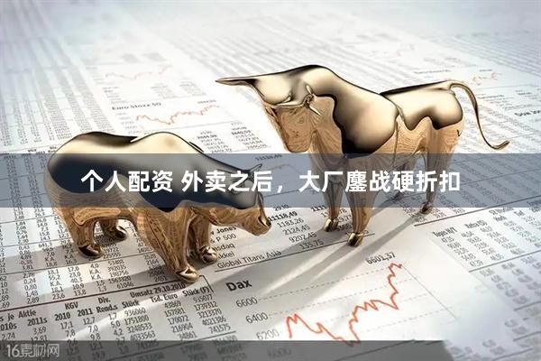 個人配資 外賣之后，大廠鏖戰(zhàn)硬折扣